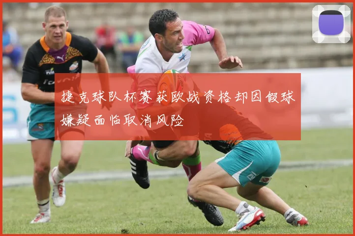 捷克球队杯赛获欧战资格却因假球嫌疑面临取消风险
