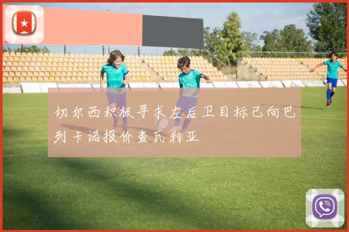 切尔西积极寻求左后卫目标已向巴列卡诺报价查瓦利亚