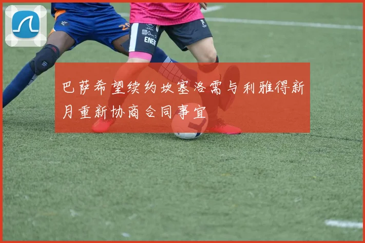 巴萨希望续约坎塞洛需与利雅得新月重新协商合同事宜