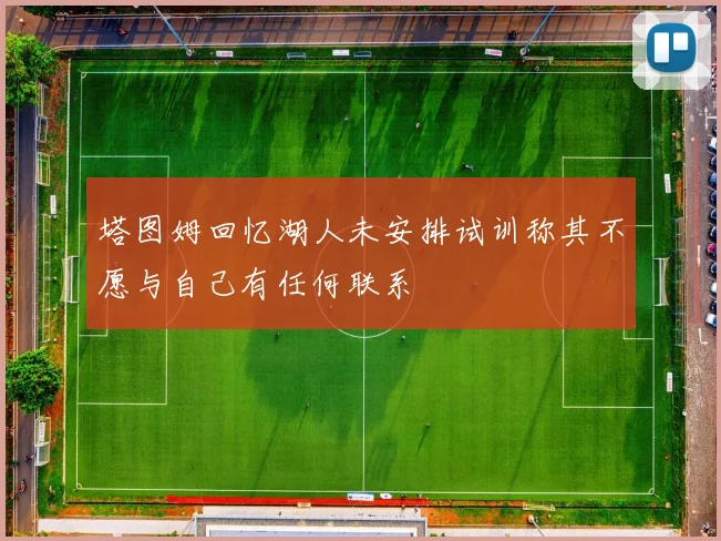 塔图姆回忆湖人未安排试训称其不愿与自己有任何联系