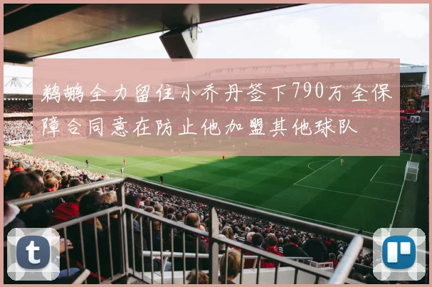 鹈鹕全力留住小乔丹签下790万全保障合同意在防止他加盟其他球队