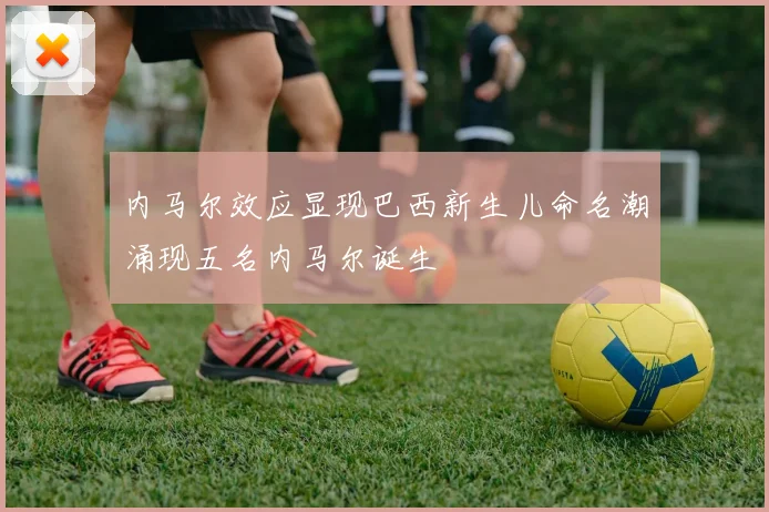 内马尔效应显现巴西新生儿命名潮涌现五名内马尔诞生