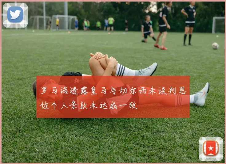 罗马诺透露皇马与切尔西未谈判恩佐个人条款未达成一致