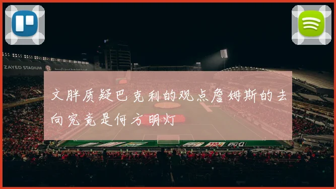 文胖质疑巴克利的观点詹姆斯的去向究竟是何方明灯