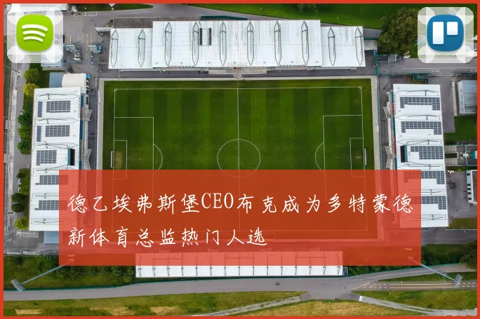 德乙埃弗斯堡CEO布克成为多特蒙德新体育总监热门人选
