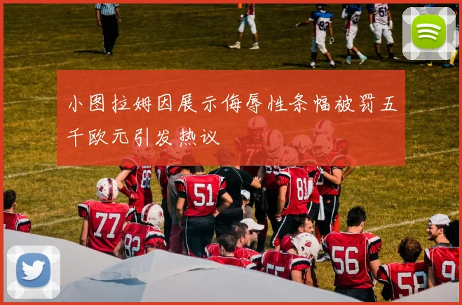 小图拉姆因展示侮辱性条幅被罚五千欧元引发热议