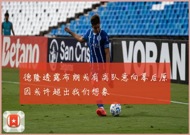 德隆透露布朗或有离队意向幕后原因或许超出我们想象
