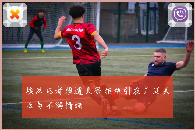 埃及记者频遭美签拒绝引发广泛关注与不满情绪