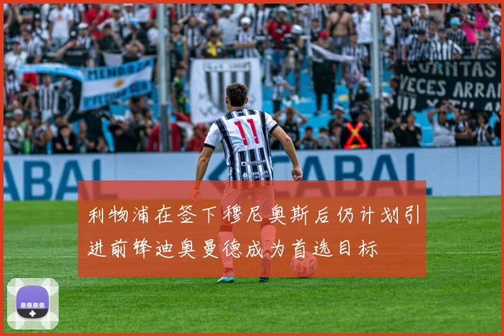 利物浦在签下穆尼奥斯后仍计划引进前锋迪奥曼德成为首选目标