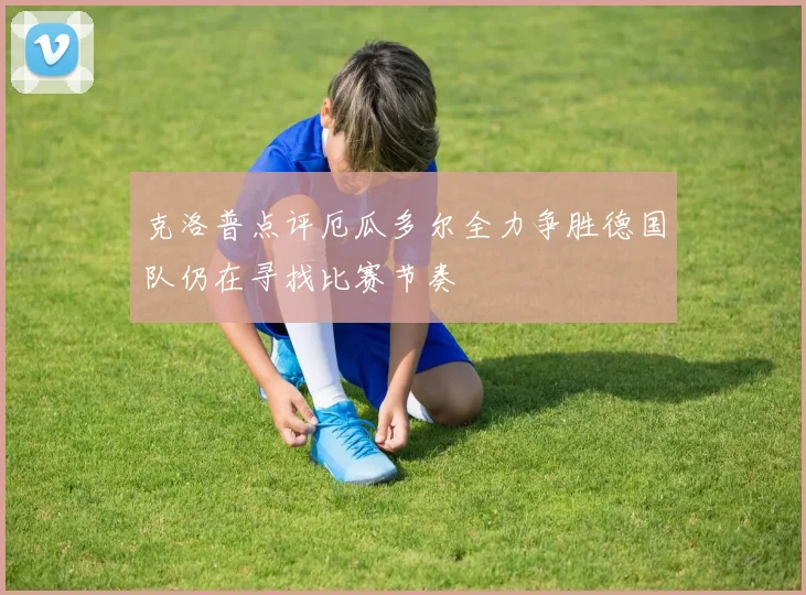 克洛普点评厄瓜多尔全力争胜德国队仍在寻找比赛节奏